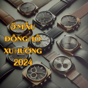 5 mẫu đồng hồ xu hướng 2024